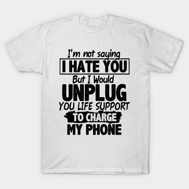 I'm Not Saying I Hate You But I Would Unplug You Life Support To Charge My Phone T-Shirt by boltongayratbek